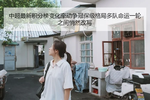中超最新积分榜变化牵动争冠保级格局多队命运一轮之间悄然改写